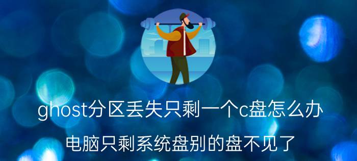 ghost分区丢失只剩一个c盘怎么办 电脑只剩系统盘别的盘不见了？